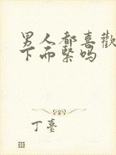 男人都喜欢女人下面紧吗