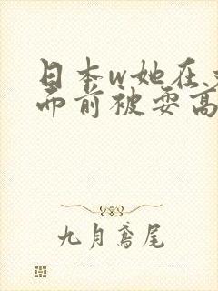 日本w她在丈夫面前被耍高潮