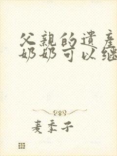 父亲的遗产爷爷奶奶可以继承吗