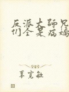 反派大师兄师妹们全是病娇漫画下拉式