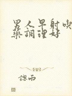 男人早射吃什么药调理好