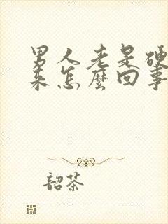 男人老是硬不起来怎么回事