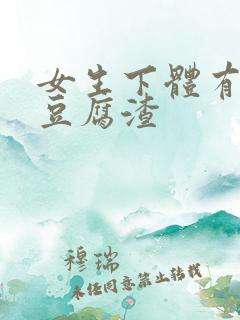 女生下体有白色豆腐渣