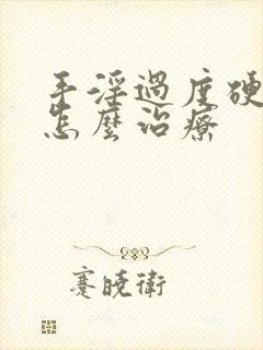 手淫过度硬不起怎么治疗