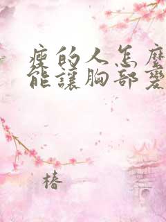 瘦的人怎么样才能让胸部变大