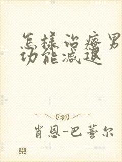 怎样治疗男性性功能减退