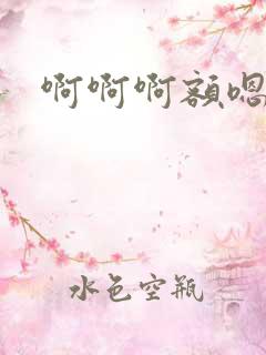 啊啊啊额嗯嗯嗯