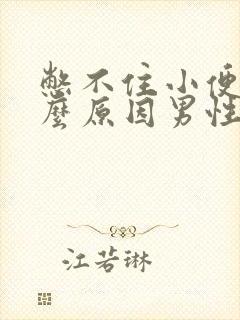 憋不住小便是什么原因男性