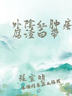 外阴红肿瘙痒豆腐渣白带