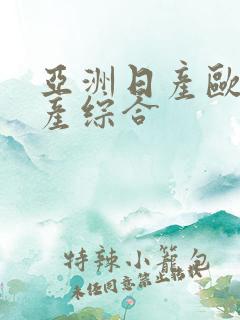 亚洲日产欧美国产综合