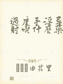 过度手淫导致早射吃什么药治