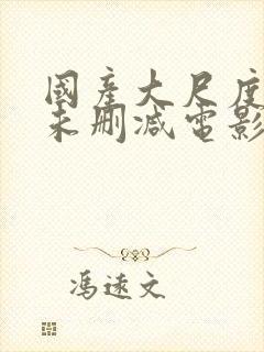 国产大尺度裸露未删减电影