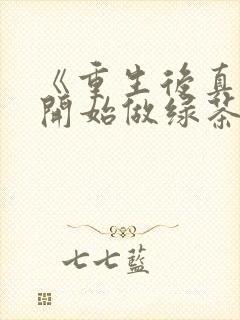 《重生后真千金开始做绿茶》