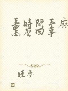 长时间手麻脚麻怎么回事