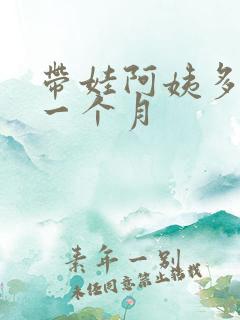 带娃阿姨多少钱一个月