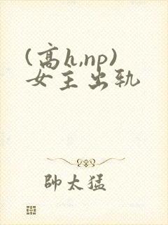(高h,np)女主出轨