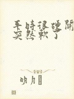 平时很硬关键是突然软了