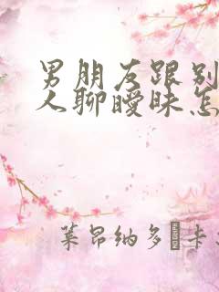 男朋友跟别的女人聊暧昧怎么办