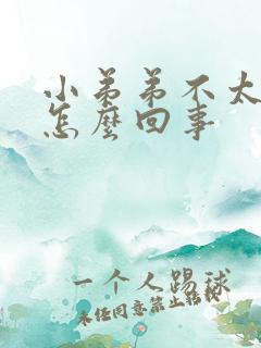 小弟弟不太硬是怎么回事