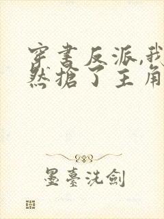 穿书反派,我竟然抢了主角未来老婆