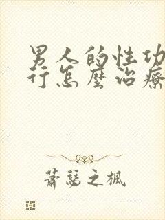 男人的性功能不行怎么治疗