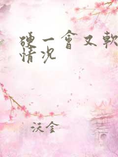 硬一会又软什么情况