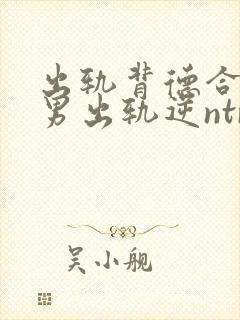 出轨背德合集(男出轨逆ntr)