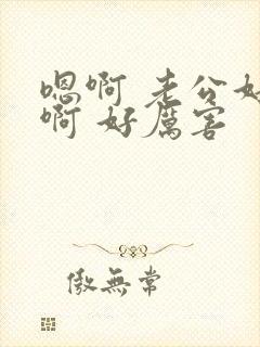 嗯啊 老公好爽啊 好厉害