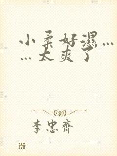 小柔好湿…好紧…太爽了