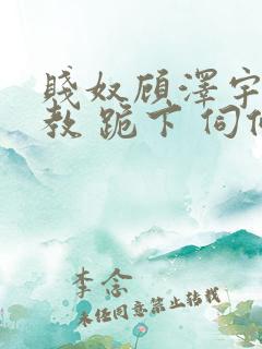 贱奴顾泽宇 调教 跪下 伺候主人