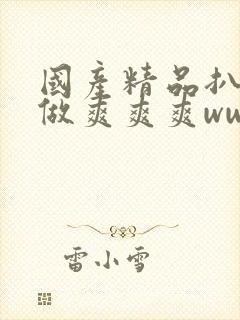 国产精品扒开腿做爽爽爽www