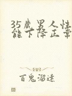 35岁男人性功能下降正常吗