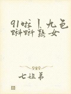 91啦丨九色丨蝌蚪熟女