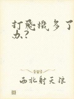 打飞机多了怎么办?