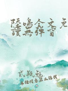 陆鸣全文免费阅读无弹窗