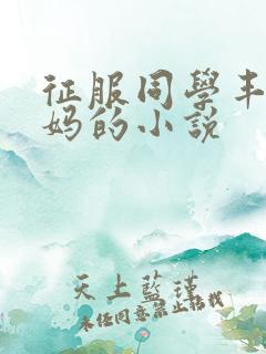 征服同学丰满妈妈的小说