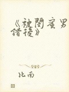 《被闺蜜男友上错后》