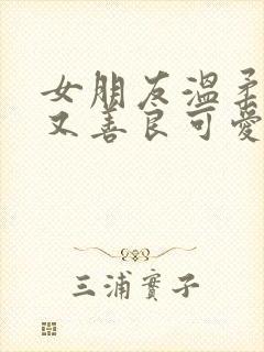 女朋友温柔漂亮又善良可爱