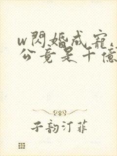 w闪婚成宠,老公竟是千亿大佬》