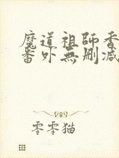魔道祖师香炉篇番外无删减