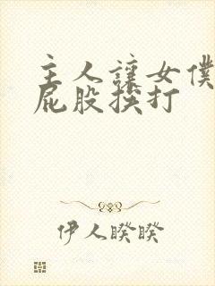 主人让女仆光着屁股挨打