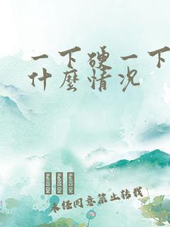 一下硬一下软是什么情况