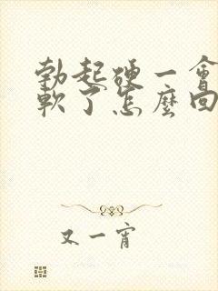 勃起硬一会儿就软了怎么回事