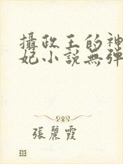 摄政王的神医狂妃小说无弹窗