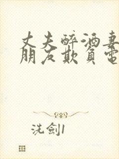 丈夫醉酒妻子被朋友欺负电视剧免费