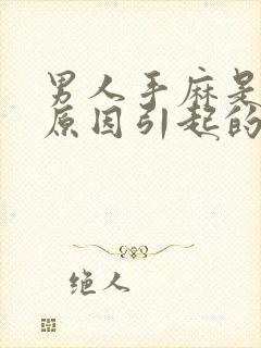 男人手麻是什么原因引起的,怎么治疗