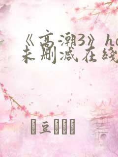 《高潮3》hd未删减在线电影