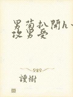 男菊扒开h～女攻男受