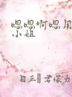 嗯嗯啊嗯用力舔小姐