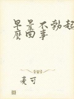 早晨不勃起了怎么回事